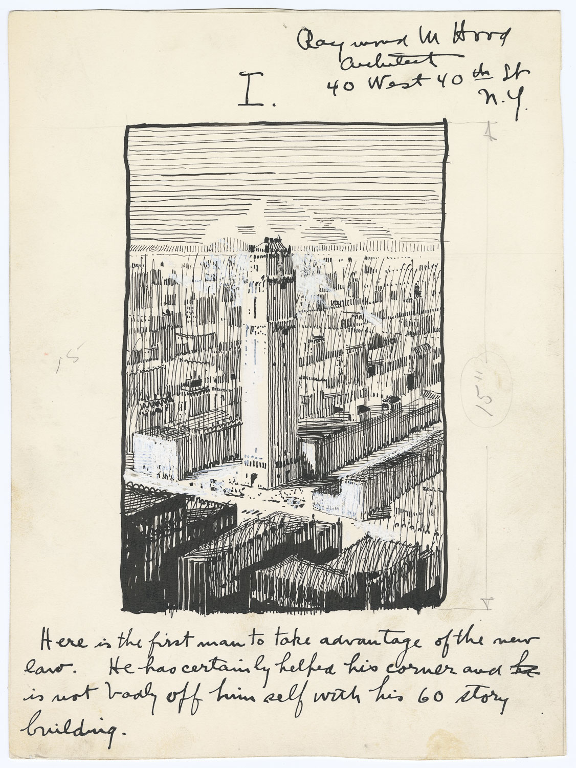 A line drawing of a lone tall skyscraper surrounded by low buildings. The skyscraper is located on the short end of a long rectangular city block. It is set back from the sidewalk on three sides, providing an open plaza. The sketch is rough and does not provide much detail about the skyscraper other than its overall shape, which is tall, narrow, and vertical lines that rise up more or less uninterrupted. An inscription below the drawing reads: "Here is the first man to take advantage of the new law. He has certainly helped his corner and is not badly off himself with his 60 story building."